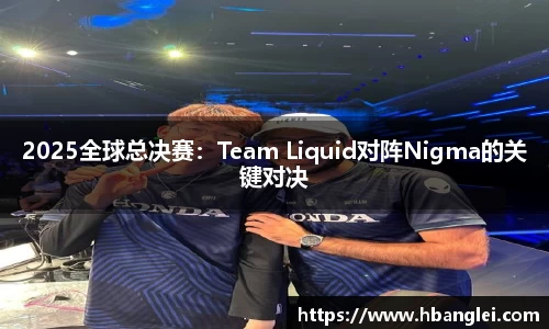 2025全球总决赛：Team Liquid对阵Nigma的关键对决
