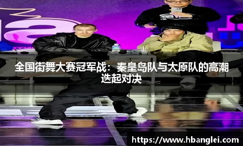 全国街舞大赛冠军战：秦皇岛队与太原队的高潮迭起对决