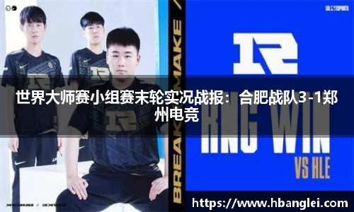 世界大师赛小组赛末轮实况战报：合肥战队3-1郑州电竞