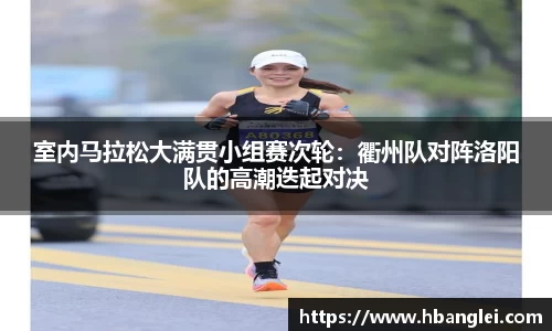 室内马拉松大满贯小组赛次轮：衢州队对阵洛阳队的高潮迭起对决