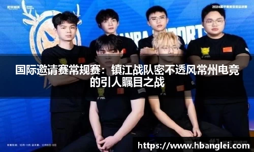 国际邀请赛常规赛：镇江战队密不透风常州电竞的引人瞩目之战