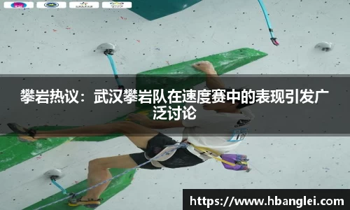 攀岩热议：武汉攀岩队在速度赛中的表现引发广泛讨论