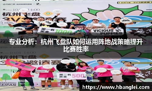 专业分析：杭州飞盘队如何运用阵地战策略提升比赛胜率