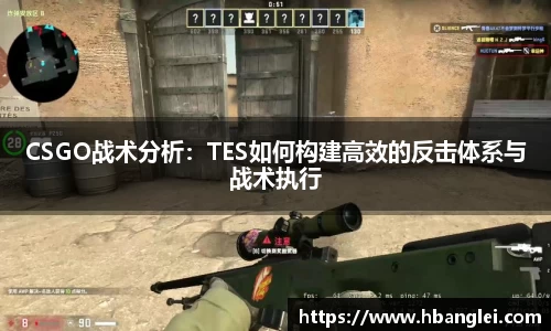 CSGO战术分析：TES如何构建高效的反击体系与战术执行