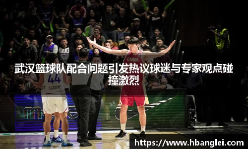 武汉篮球队配合问题引发热议球迷与专家观点碰撞激烈