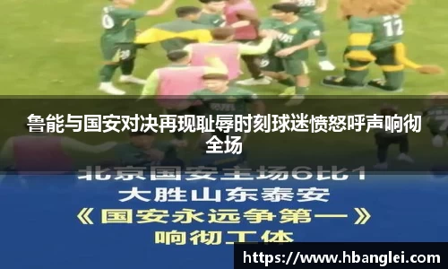 鲁能与国安对决再现耻辱时刻球迷愤怒呼声响彻全场