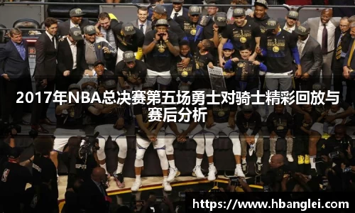 2017年NBA总决赛第五场勇士对骑士精彩回放与赛后分析