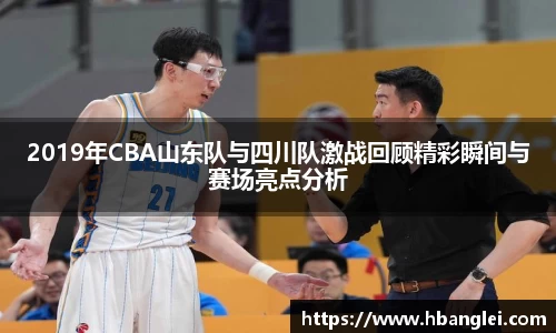 2019年CBA山东队与四川队激战回顾精彩瞬间与赛场亮点分析