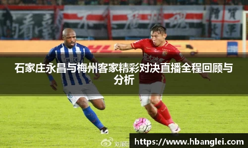 石家庄永昌与梅州客家精彩对决直播全程回顾与分析