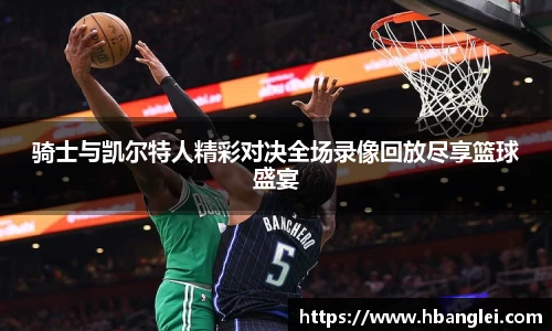 骑士与凯尔特人精彩对决全场录像回放尽享篮球盛宴